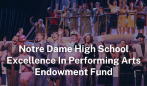 Notre Dame HS Excellence In Performing Arts Endowment Fund