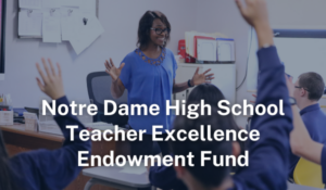 Notre Dame High School Teacher Excellence Endowment Fund