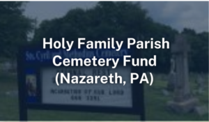 Cemetery Fund Holy Family Parish Nazareth PA