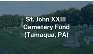 Cemetery Fund St. John XX II Parish Tamaqua PA