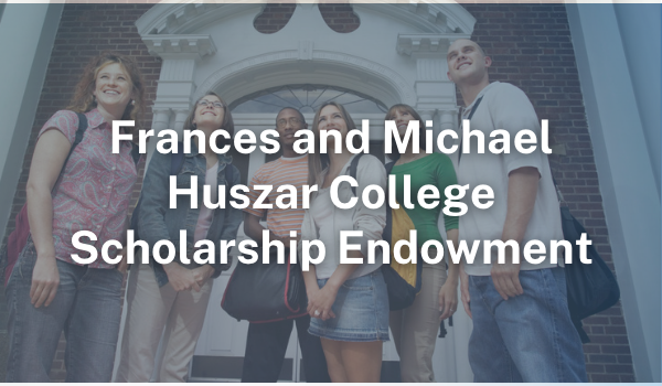 Frances and Michael Huszar College Scholarship Endowment Fund