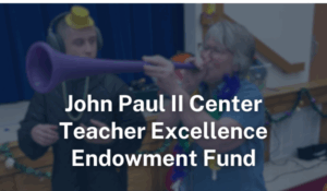 John Paul II Center Teacher Excellence Endowment Fund