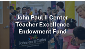 John Paul II Center Teacher Excellence Endowment Fund