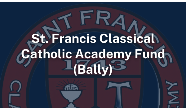 St. Francis Classical Catholic Academy Fund (Bally)