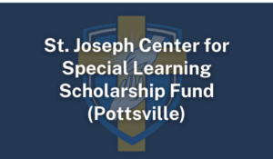 St. Joseph Center for Special Learning Scholarship Fund Pottsville PA