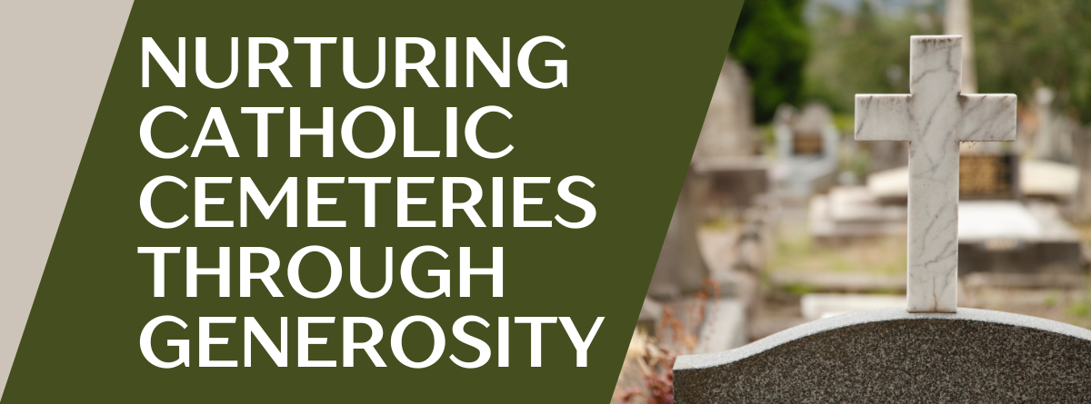 A Legacy of Eternal Care: Nurturing Catholic Cemeteries Through Generosity A Legacy of Eternal Care: Nurturing Catholic Cemeteries Through Generosity
