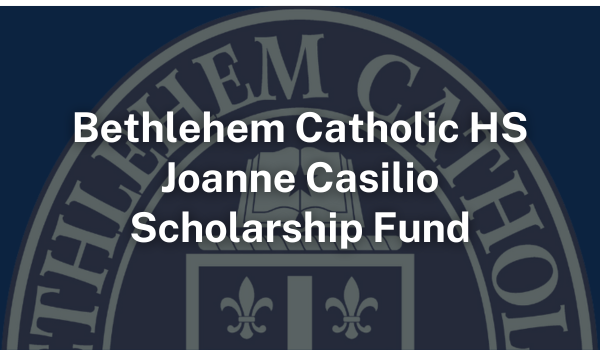 Bethlehem Catholic HS Joanne Casilio Scholarship Fund Bethlehem Catholic HS Joanne Casilio Scholarship Fund