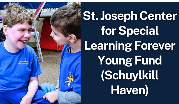 St. Joseph Center for Special Learning Forever Young Fund (Schuylkill Haven) St. Joseph Center for Special Learning Forever Young Fund (Schuylkill Haven)
