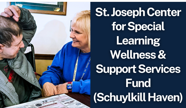 St. Joseph Center for Special Learning Wellness & Support Services Fund (Schuylkill Haven) St. Joseph Center for Special Learning Wellness & Support Services Fund (Schuylkill Haven)